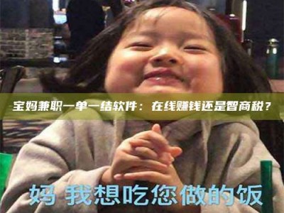 孟津宝妈兼职一单一结软件：在线赚钱还是智商税？