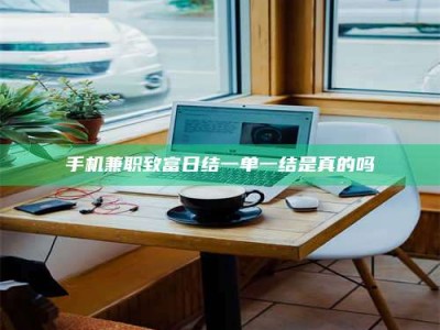 孟津手机兼职致富日结一单一结是真的吗