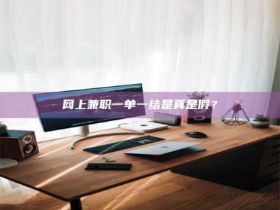 孟津网上兼职一单一结是真是假？