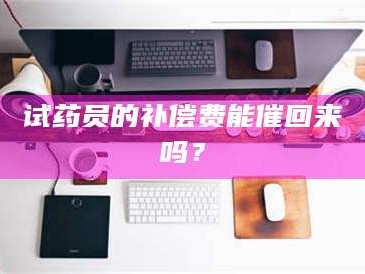 孟津试药员的补偿费能催回来吗？
