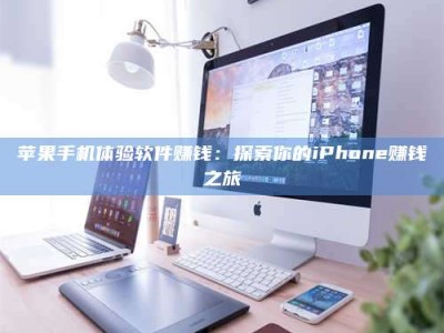 孟津苹果手机体验软件赚钱：探索你的iPhone赚钱之旅