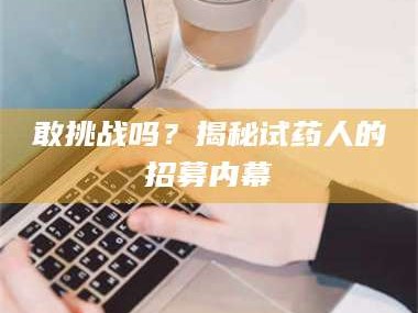 孟津敢挑战吗？揭秘试药人的招募内幕