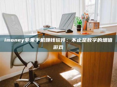 孟津imoney苹果手机赚钱软件：不止是数字的增值游戏
