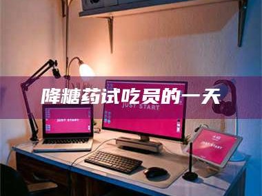 孟津降糖药试吃员的一天