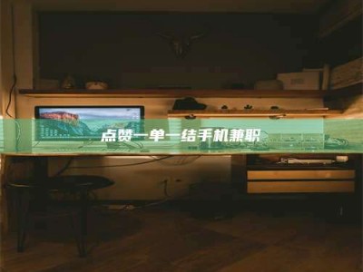 孟津点赞一单一结手机兼职
