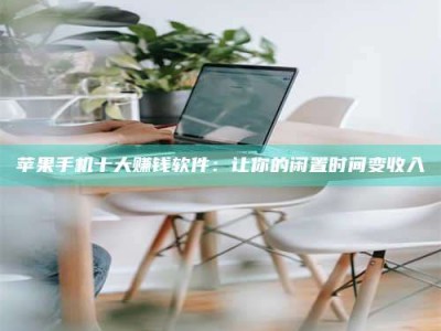 孟津苹果手机十大赚钱软件：让你的闲置时间变收入