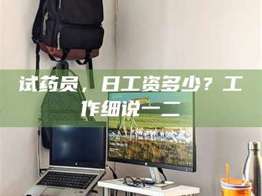 孟津试药员，日工资多少？工作细说一二