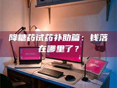 孟津降糖药试药补助篇：钱落在哪里了？