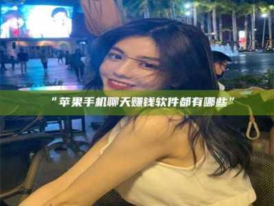 孟津“苹果手机聊天赚钱软件都有哪些”