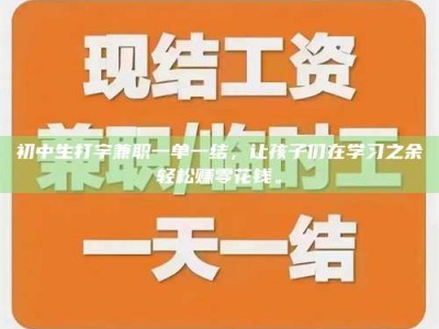 孟津初中生打字兼职一单一结，让孩子们在学习之余轻松赚零花钱。