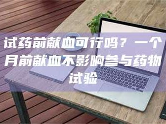 孟津试药前献血可行吗？一个月前献血不影响参与药物试验