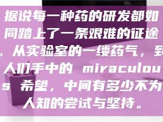 孟津据说每一种药的研发都如同踏上了一条艰难的征途。从实验室的一缕药气，到人们手中的 miraculous 希望，中间有多少不为人知的尝试与坚持。