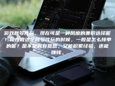 孟津游戏账号代玩，现在可是一种风靡的兼职选择呢！你在做这个账号代玩的时候，一般是怎么接单的呢？是不是很有意思，又能积累经验，还能赚钱。