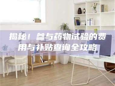 孟津揭秘！参与药物试验的费用与补贴查询全攻略