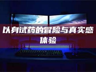 孟津以身试药的冒险与真实感体验