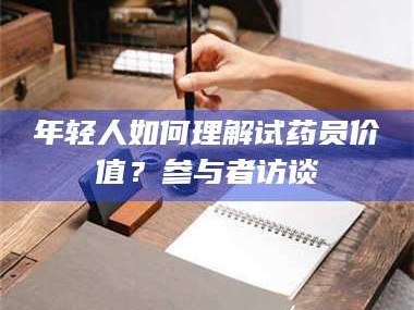 孟津年轻人如何理解试药员价值？参与者访谈