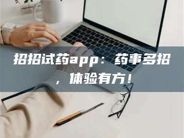 孟津招招试药app：药事多招，体验有方！