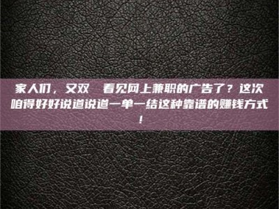 孟津家人们，又双叒叕看见网上兼职的广告了？这次咱得好好说道说道一单一结这种靠谱的赚钱方式！