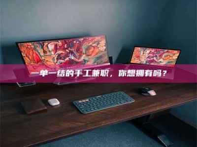 孟津一单一结的手工兼职，你想拥有吗？