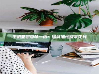 孟津手机兼职每单一结：随时随地赚零花钱