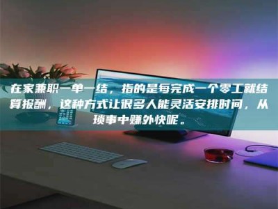 孟津在家兼职一单一结，指的是每完成一个零工就结算报酬，这种方式让很多人能灵活安排时间，从琐事中赚外快呢。