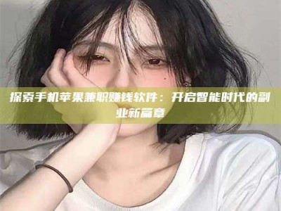 孟津探索手机苹果兼职赚钱软件：开启智能时代的副业新篇章