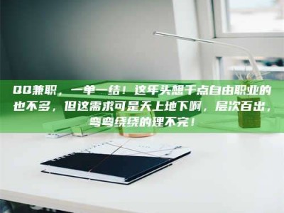 孟津QQ兼职，一单一结！这年头想干点自由职业的也不多，但这需求可是天上地下啊，层次百出，弯弯绕绕的理不完！