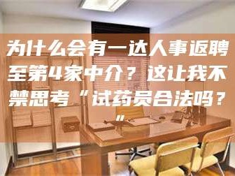 孟津为什么会有一达人事返聘至第4家中介？这让我不禁思考“试药员合法吗？”