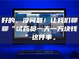 孟津好的，没问题！让我们聊聊“试药员一天一万块钱”这件事。