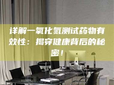 孟津详解一氧化氮测试药物有效性：揭穿健康背后的秘密！