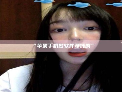 孟津“苹果手机做软件赚钱的”