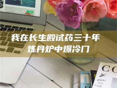 孟津我在长生殿试药三十年 炼丹炉中爆冷门