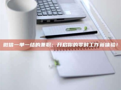 孟津微信一单一结的兼职：开启你的零时工作新体验！