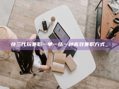 孟津快三代玩兼职一单一结一种高效兼职方式_