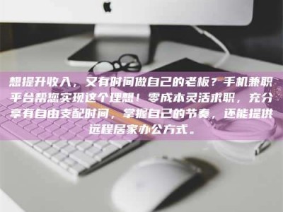 孟津想提升收入，又有时间做自己的老板？手机兼职平台帮您实现这个理想！零成本灵活求职，充分享有自由支配时间，掌握自己的节奏，还能提供远程居家办公方式。