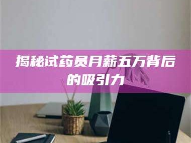 孟津揭秘试药员月薪五万背后的吸引力