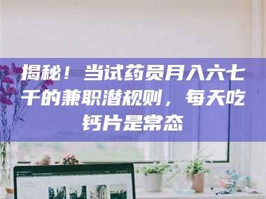 孟津揭秘！当试药员月入六七千的兼职潜规则，每天吃钙片是常态