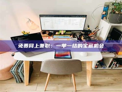 孟津免费网上兼职：一单一结的宝藏机会