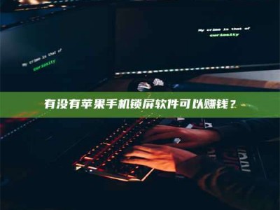 孟津有没有苹果手机锁屏软件可以赚钱？