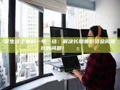 孟津学生线上兼职一单一结：解决长期兼职资金周期长的问题！📱