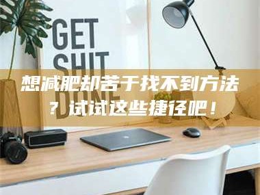 孟津想***却苦于找不到方法？试试这些捷径吧！