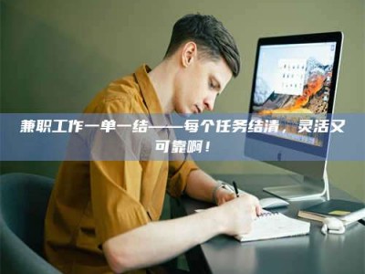 孟津兼职工作一单一结——每个任务结清，灵活又可靠啊！