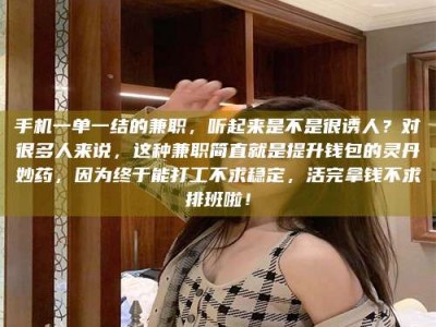 孟津手机一单一结的兼职，听起来是不是很诱人？对很多人来说，这种兼职简直就是提升钱包的灵丹妙药，因为终于能打工不求稳定，活完拿钱不求排班啦！