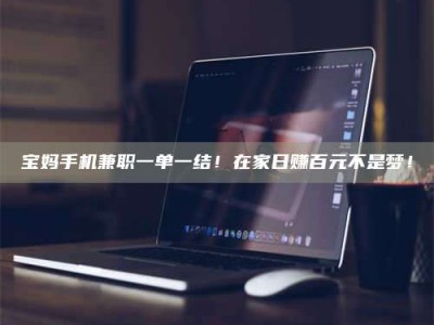 孟津宝妈手机兼职一单一结！在家日赚百元不是梦！