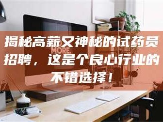 孟津揭秘高薪又神秘的试药员招聘，这是个良心行业的不错选择！