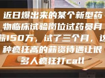 孟津近日爆出来的某个新型药物临床试验岗位试药员月薪150万，试了三个月，这种疯狂高的薪资待遇让很多人疯狂打call