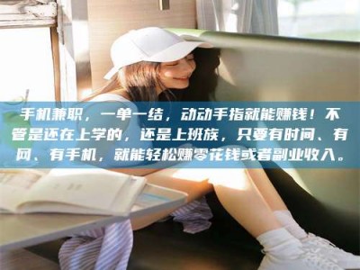 孟津手机兼职，一单一结，动动手指就能赚钱！不管是还在上学的，还是上班族，只要有时间、有网、有手机，就能轻松赚零花钱或者副业收入。