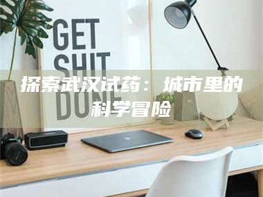 孟津探索武汉试药：城市里的科学冒险