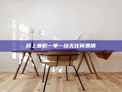 孟津网上兼职一单一结无任何费用