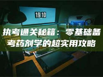 孟津执考通关秘籍：零基础备考药剂学的超实用攻略